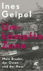 Umkämpfte Zone: Mein Bruder, der Osten und der Hass - Ines Geipel