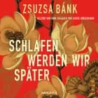 Schlafen werden wir später af Zsuzsa Bánk