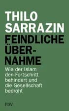 Feindliche Übernahme: Wie der Islam den Fortschritt behindert und die Gesellschaft bedroht - Thilo Sarrazin