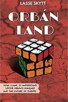 Orbánland: How I Came to Understand Viktor Orbán's Hungary and the Future of Europe