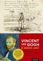 Å skrive livet : Vincent van Gogh : hans fineste brev (1872-1890) : 265 brev og 110 skisser
