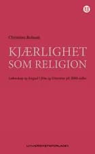 Kjærlighet som religion : lidenskap og lengsel i film og litteratur på 2000-tallet - Christian Refsum