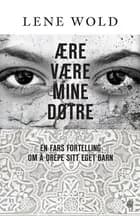 Ære være mine døtre : en fars fortelling om å drepe sit eget barn : dokumentar - Lene Wold