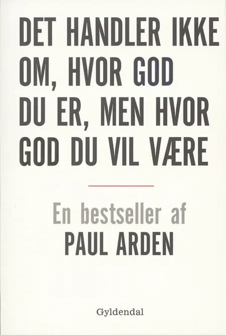 Det handler ikke om, hvor god du er, men hvor god du vil være af Paul Arden
