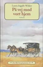 Det lille hus på prærien 10 - På vej mod vort hjem af Laura Ingalls Wilder