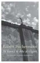 At forstå er ikke at tilgive af Robert Fischermann