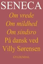 Seneca. Om vrede, om mildhed, om sindsro af Villy Sørensen