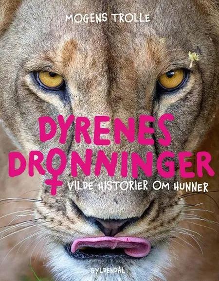 Dyrenes dronninger - vilde historier om hunner af Mogens Trolle