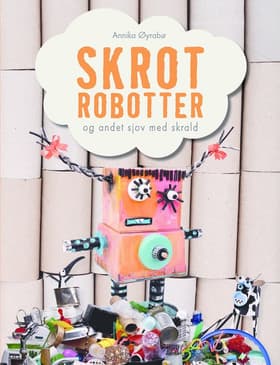 Skrotrobotter og andet sjov med skrald af Annika Øyrabø
