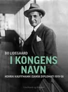 I Kongens Navn - Henrik Kauffmann i dansk diplomati 1919-58 af Bo Lidegaard