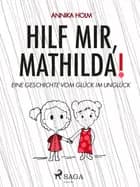 Hilf mir, Mathilda! : eine Geschichte vom Glück im Unglück