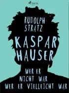 Kaspar Hauser. Wer er nicht war - wer er vielleicht war