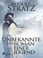 Du Unbekannte. Der Roman einer Jugend af Rudolf Stratz