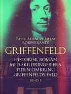 Griffenfeld: Historisk roman med skildringer fra tiden omkring Griffenfelds fald (Bind I)