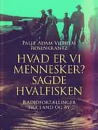 Hvad er vi mennesker? sagde hvalfisken. Radiofortællinger fra land og by af Palle Adam Vilhelm Rosenkrantz