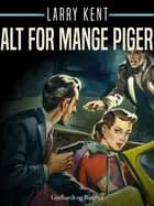 Alt for mange piger af Larry Kent