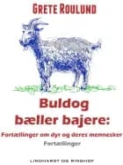 Buldog bæller bajere: Fortællinger om dyr og deres mennesker af Grete Roulund