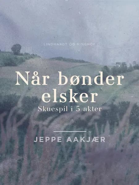 Når bønder elsker. Skuespil i 5 akter af Jeppe Aakjær