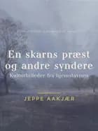 En skarns præst og andre syndere: Kulturbilleder fra hjemstavnen af Jeppe Aakjær