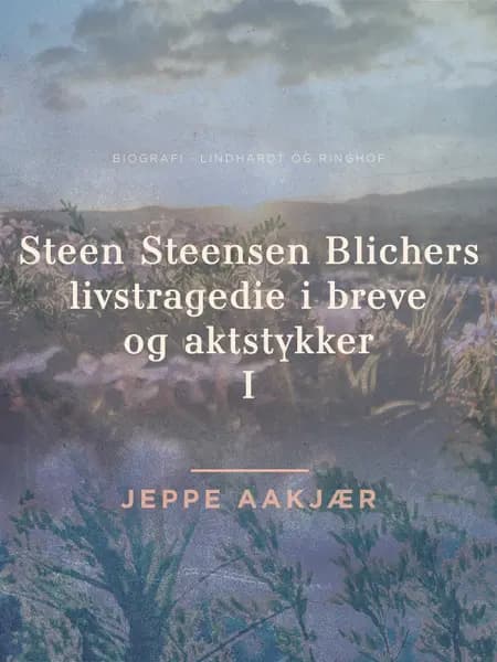 Steen Steensen Blichers livstragedie i breve og aktstykker 1 af Jeppe Aakjær
