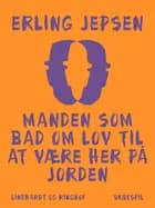 Manden som bad om lov til at være her på jorden af Erling Jepsen