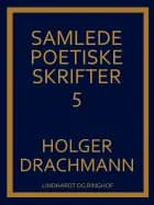 Samlede poetiske skrifter: 5 af Holger Drachmann