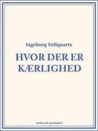 Hvor der er kærlighed af Ingeborg Vollquartz