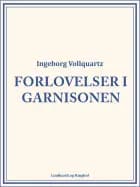 Forlovelser i garnisonen af Ingeborg Vollquartz