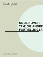 Under livets træ og andre fortællinger af Knud Hjortø