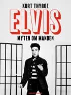 Elvis: myten om manden af Kurt Thyboe