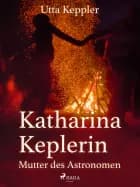 Katharina Keplerin - Mutter des Astronomen