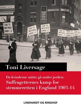 Da kvinderne måtte gå under jorden. Suffragetternes kamp for stemmeretten i England 1903-14 af Toni Liversage