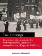 Da kvinderne måtte gå under jorden. Suffragetternes kamp for stemmeretten i England 1903-14