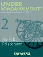 Under Bombardementet. Historisk fortælling fra 1807 af Niels K. Kristensen