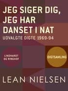 Jeg siger dig, jeg har danset i nat. Udvalgte digte 1969-94 af Lean Nielsen