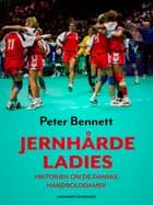Jernhårde ladies. Historien om de danske håndbolddamer