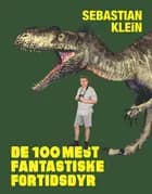 De 100 mest fantastiske fortidsdyr af Sebastian Klein