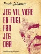 Jeg vil være en fugl før jeg dør af Frode Jakobsen