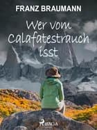Wer vom Calafatestrauch isst af Franz Braumann
