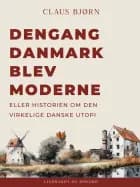 Dengang Danmark blev moderne eller historien om den virkelige danske utopi