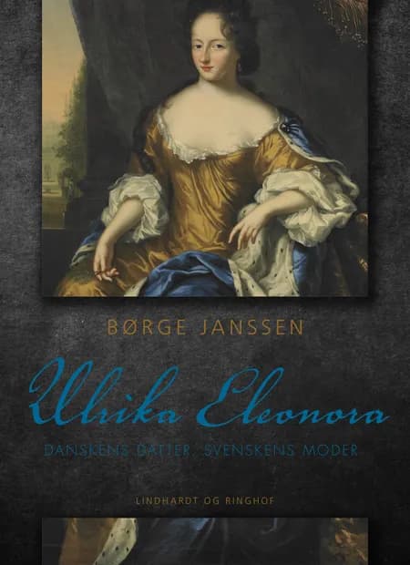 Ulrika Eleonora: Danskens datter, svenskens moder af Børge Janssen