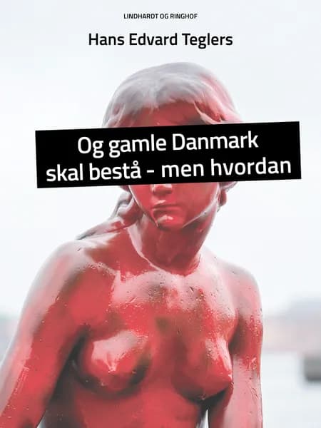 Og gamle Danmark skal bestå - men hvordan af Hans Edvard Teglers