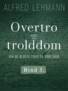 Overtro og trolddom fra de ældste tider til vore dage. Bind 3 af Alfred Lehmann