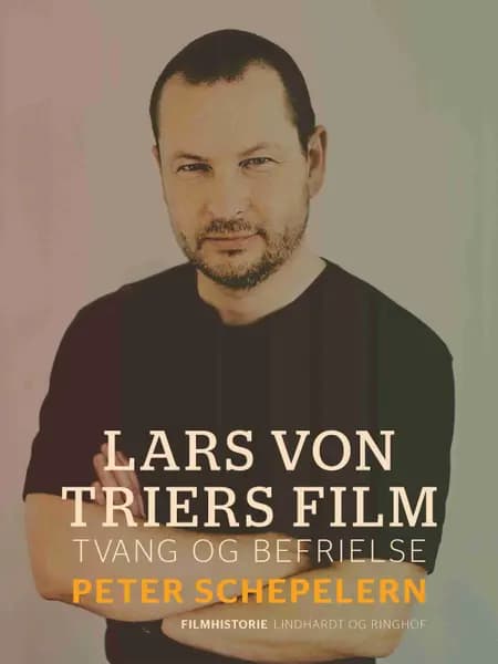 Lars von Triers film. Tvang og befrielse af Peter Schepelern