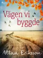 Vägen vi byggde af Allan Eriksson