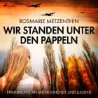 Wir standen unter den Pappeln - Erinnerung an meine Kindheit und Jugend