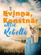 Kvinna, konstnär, alltid Rebella af Helga Henschen