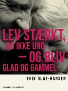 Lev stærkt, dø ikke ung – og bliv glad og gammel