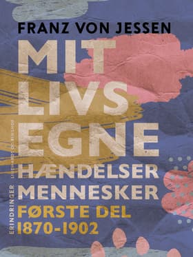 Mit livs egne, hændelser, mennesker. Første del 1870-1902 af Franz Von Jessen