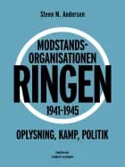 Modstandsorganisationen Ringen 1941-1945. Oplysning, kamp, politik af Steen M. Andersen